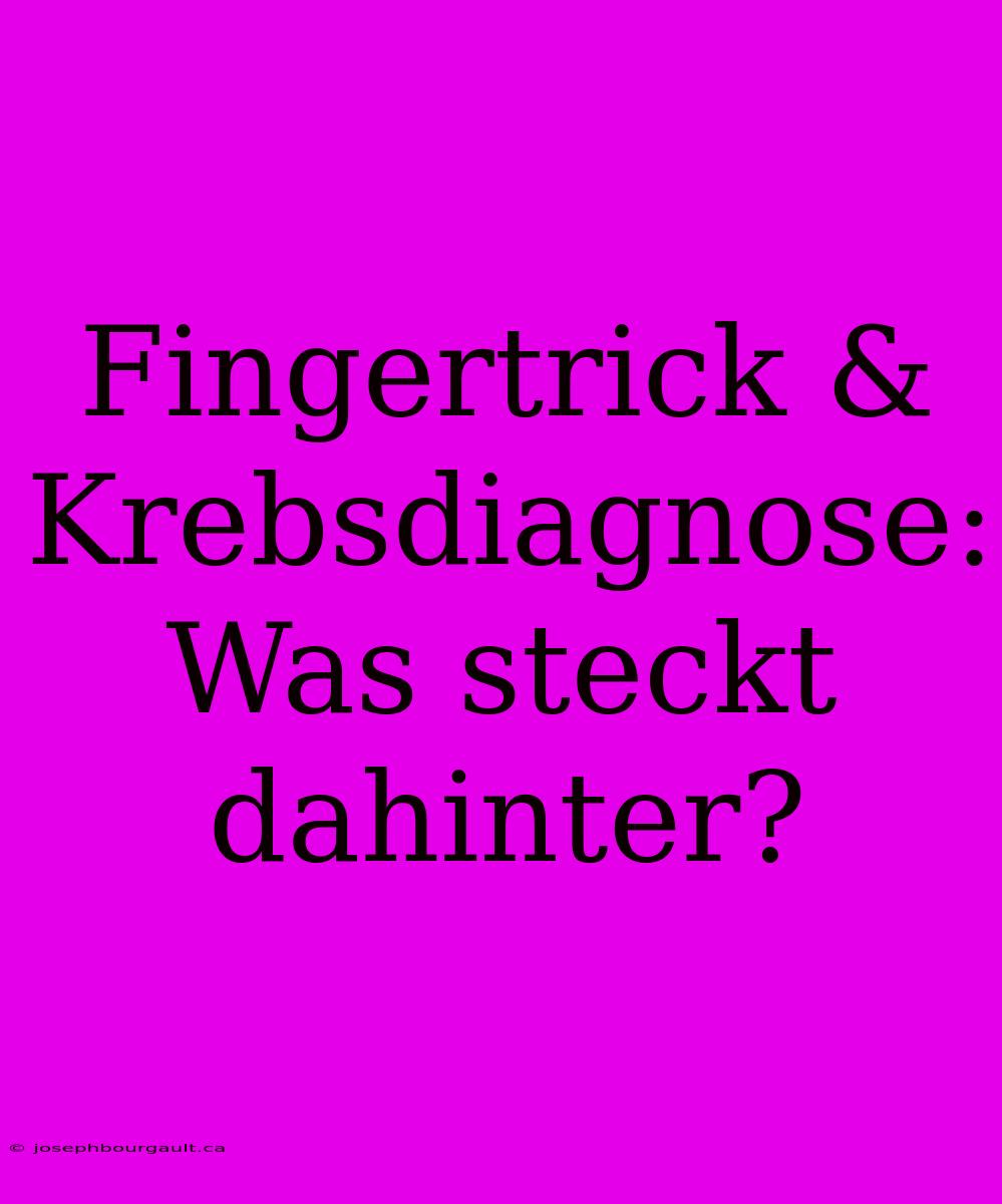 Fingertrick & Krebsdiagnose: Was Steckt Dahinter?