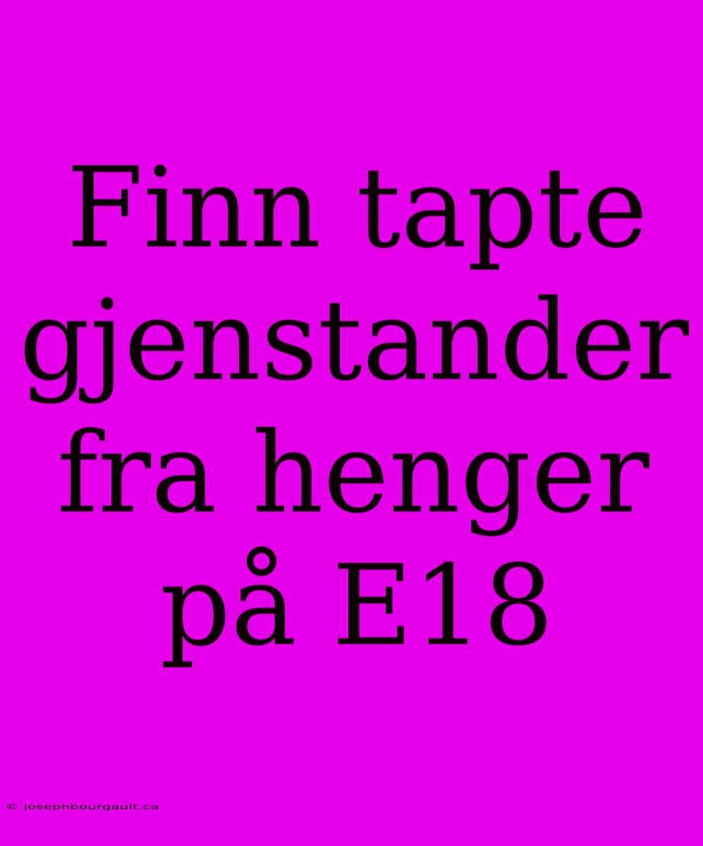 Finn Tapte Gjenstander Fra Henger På E18