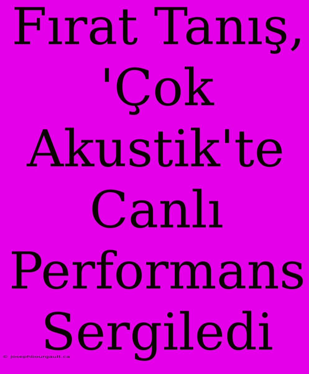 Fırat Tanış, 'Çok Akustik'te Canlı Performans Sergiledi