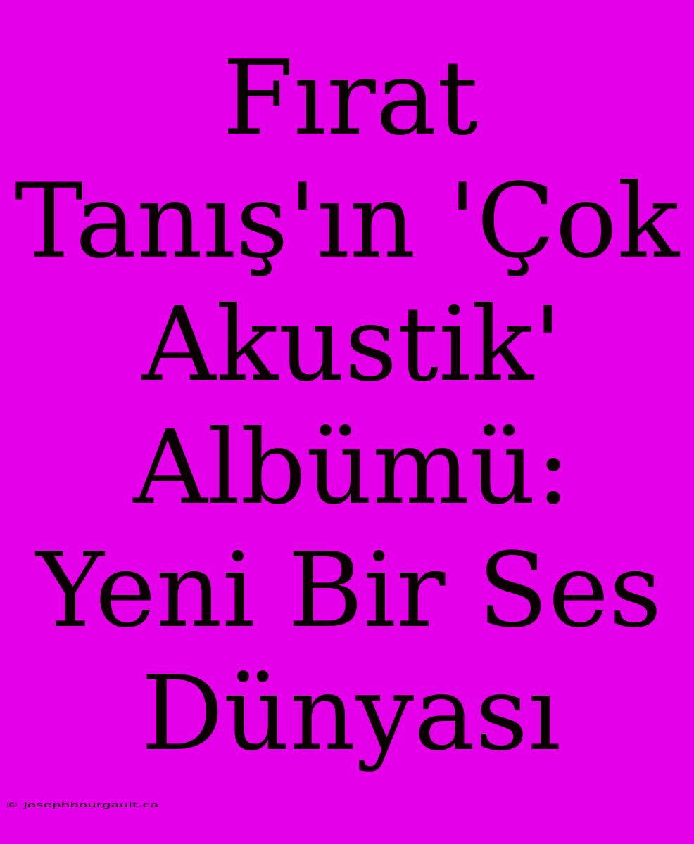 Fırat Tanış'ın 'Çok Akustik' Albümü: Yeni Bir Ses Dünyası