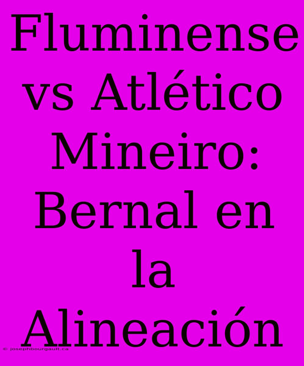 Fluminense Vs Atlético Mineiro: Bernal En La Alineación