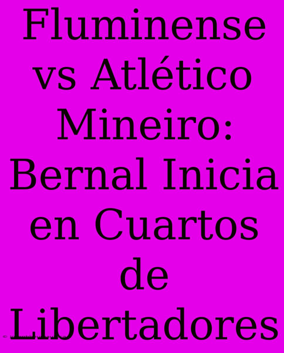 Fluminense Vs Atlético Mineiro: Bernal Inicia En Cuartos De Libertadores