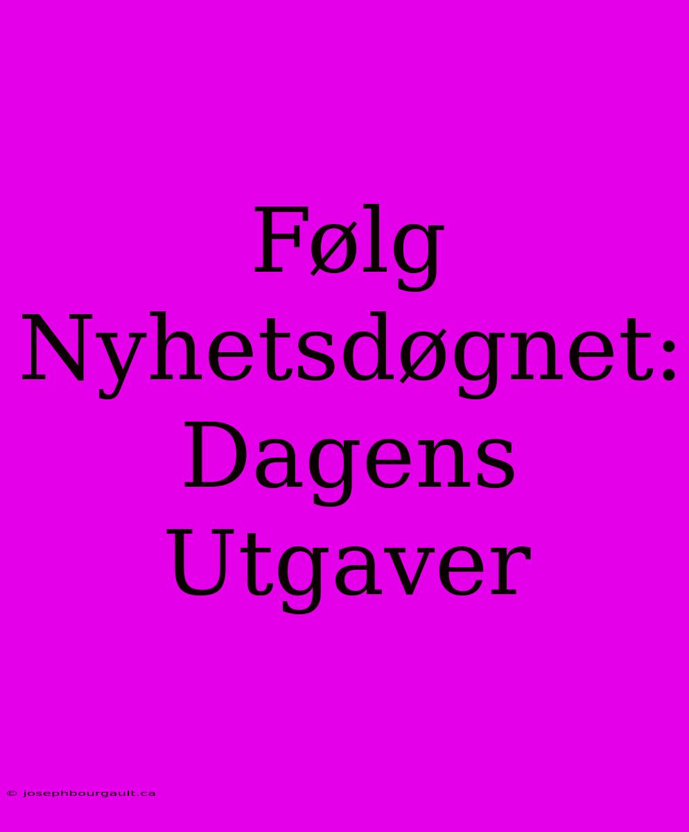 Følg Nyhetsdøgnet: Dagens Utgaver