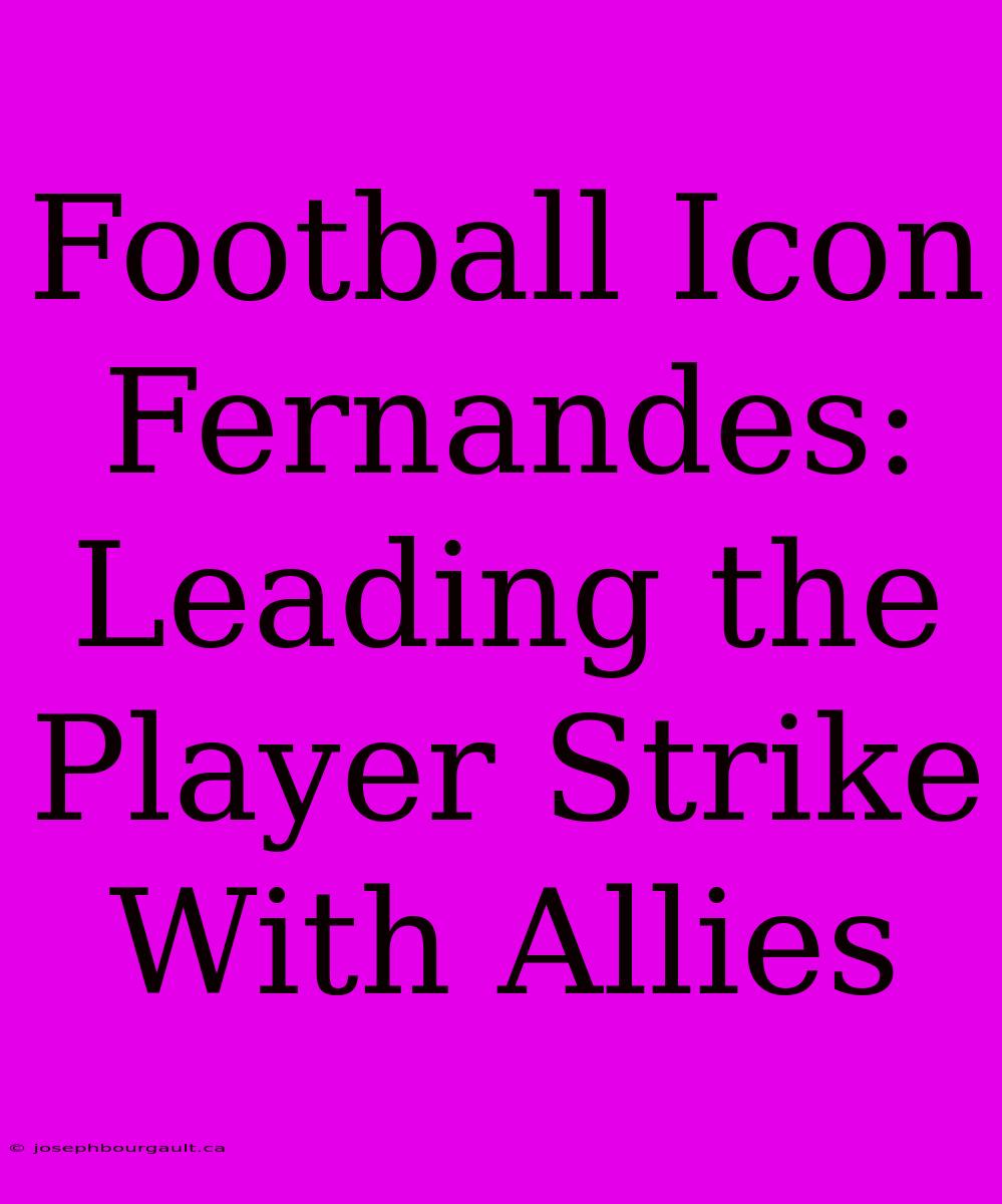 Football Icon Fernandes: Leading The Player Strike With Allies