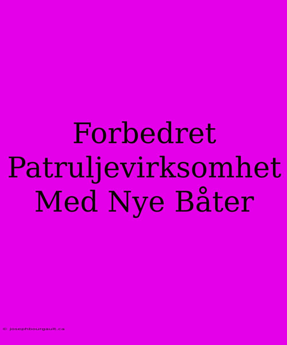 Forbedret Patruljevirksomhet Med Nye Båter