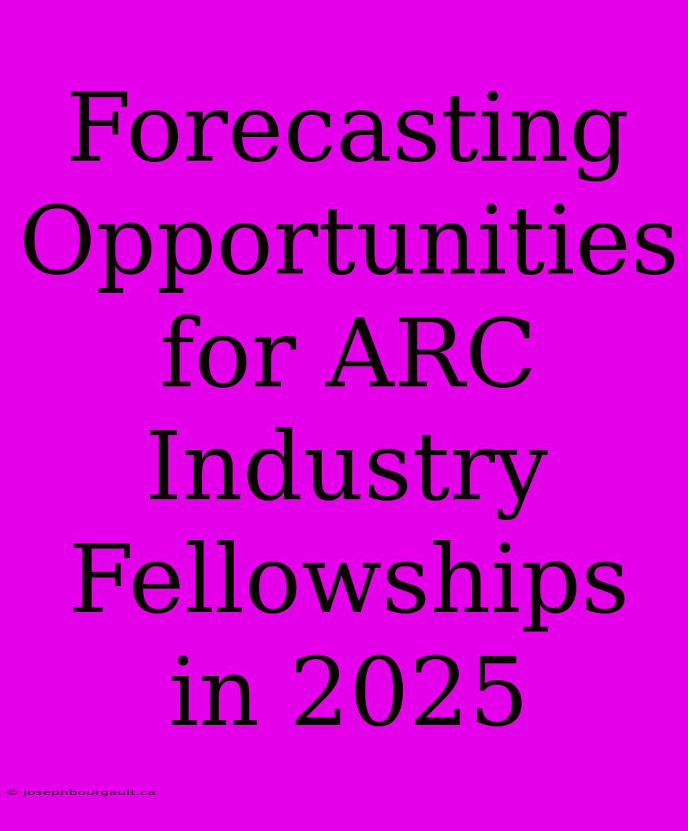 Forecasting Opportunities For ARC Industry Fellowships In 2025