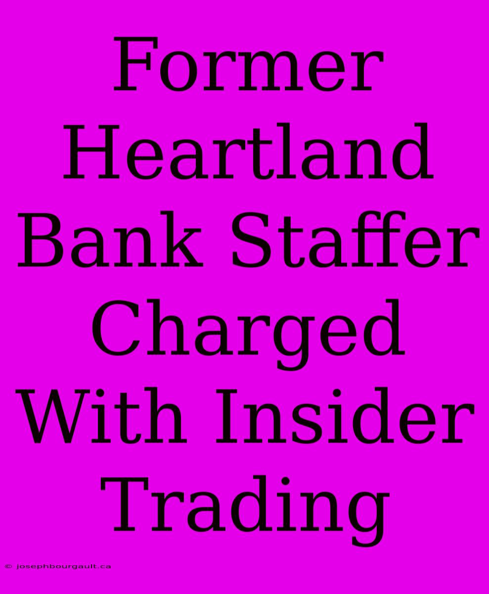 Former Heartland Bank Staffer Charged With Insider Trading