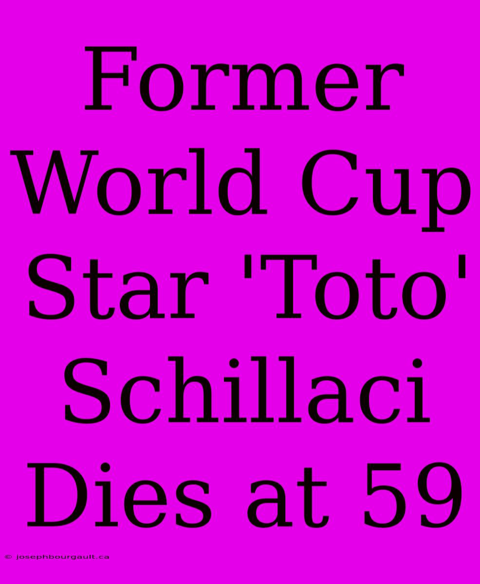 Former World Cup Star 'Toto' Schillaci Dies At 59