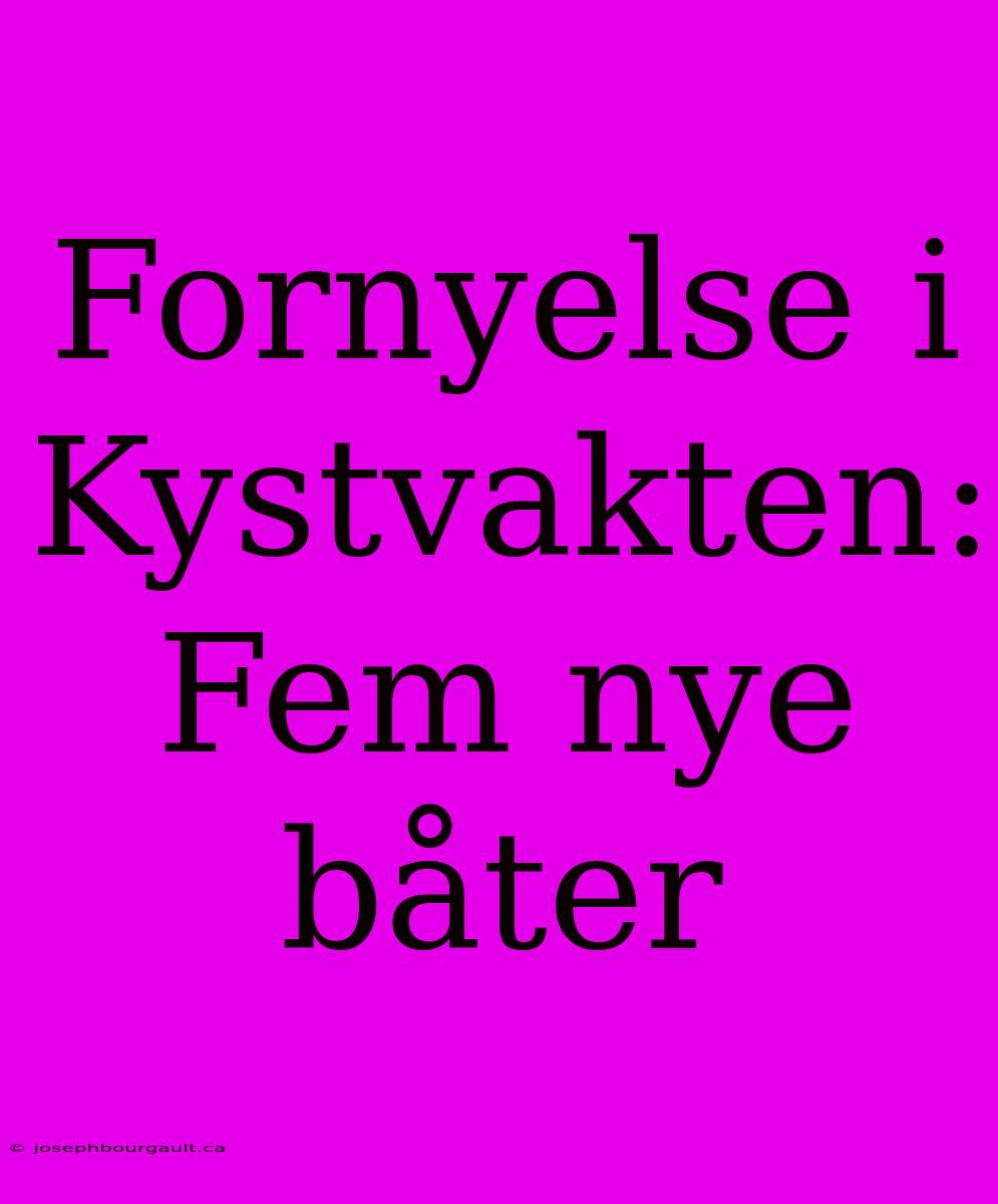 Fornyelse I Kystvakten: Fem Nye Båter