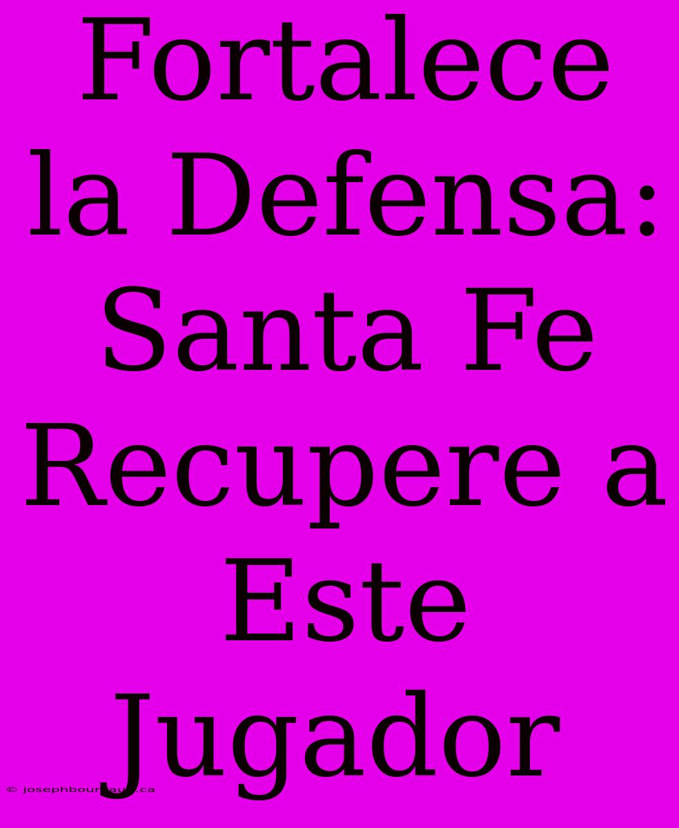 Fortalece La Defensa: Santa Fe Recupere A Este Jugador