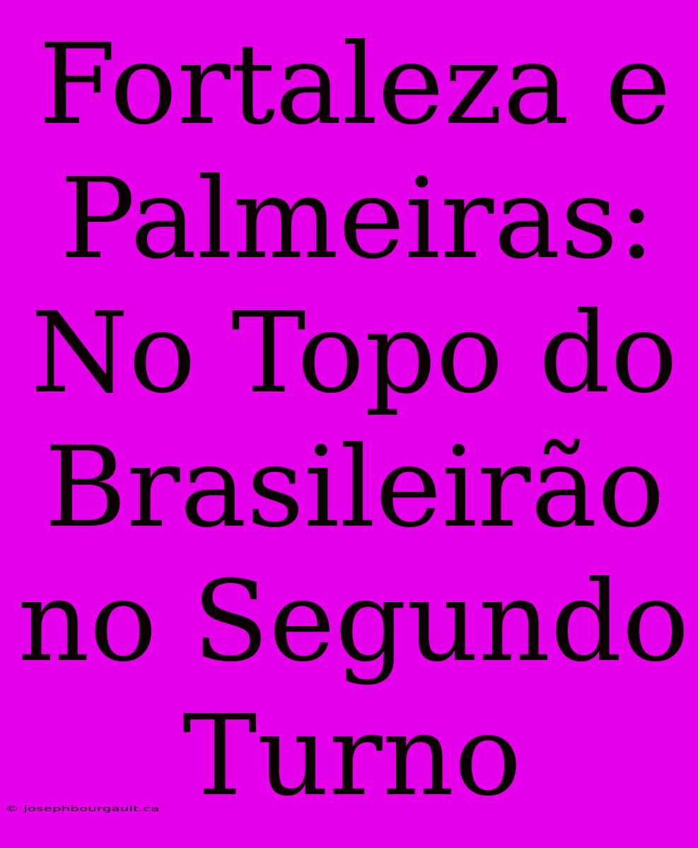 Fortaleza E Palmeiras: No Topo Do Brasileirão No Segundo Turno