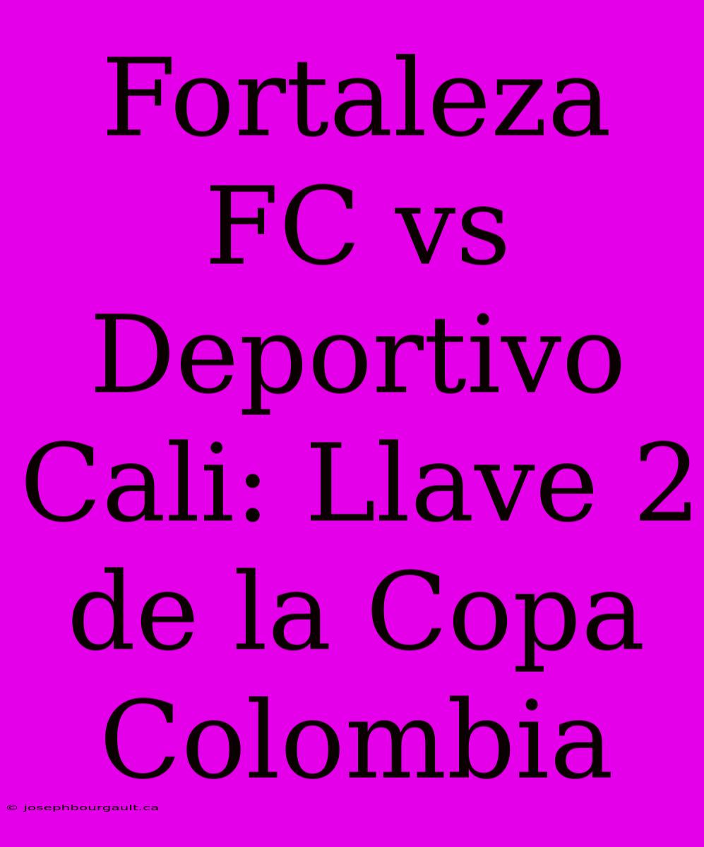 Fortaleza FC Vs Deportivo Cali: Llave 2 De La Copa Colombia