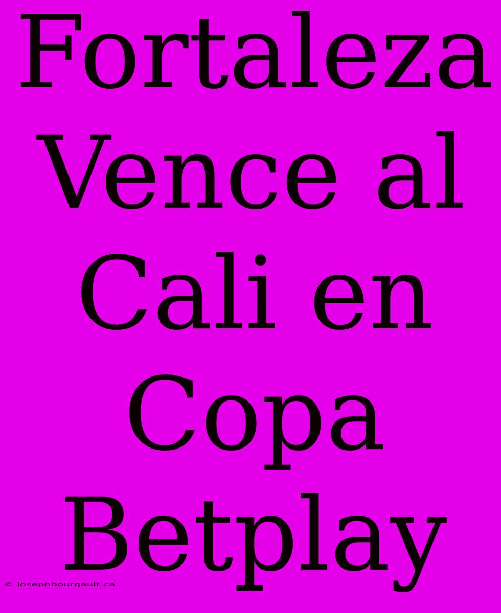 Fortaleza Vence Al Cali En Copa Betplay