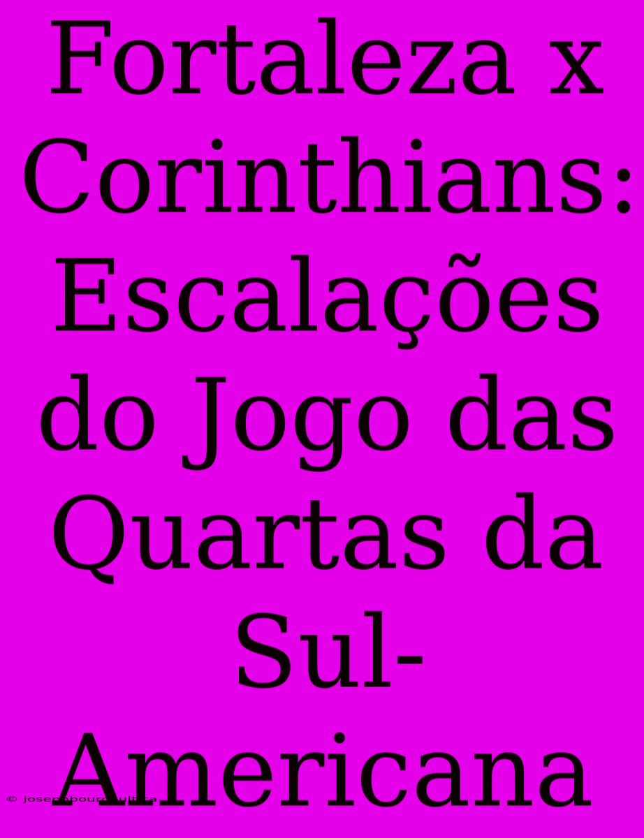 Fortaleza X Corinthians: Escalações Do Jogo Das Quartas Da Sul-Americana