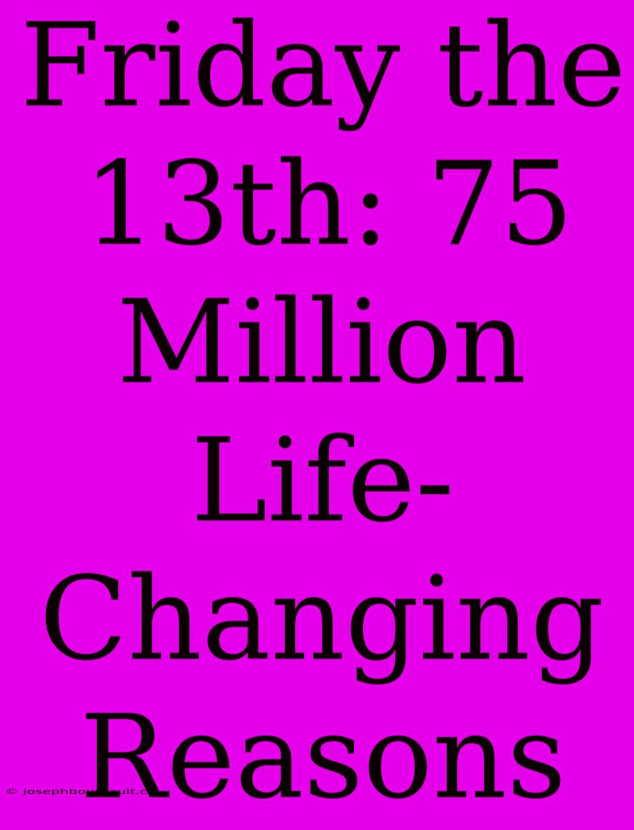 Friday The 13th: 75 Million Life-Changing Reasons