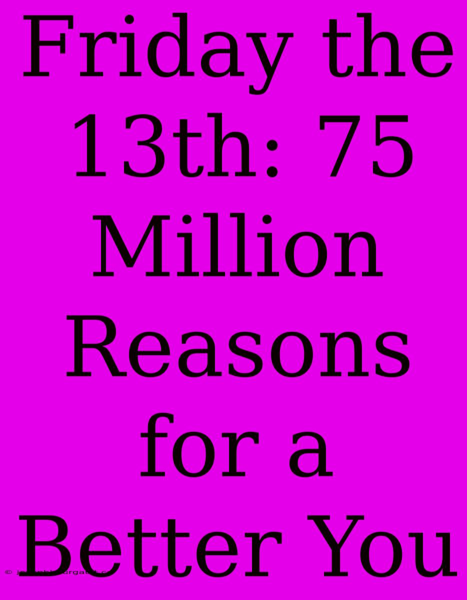 Friday The 13th: 75 Million Reasons For A Better You