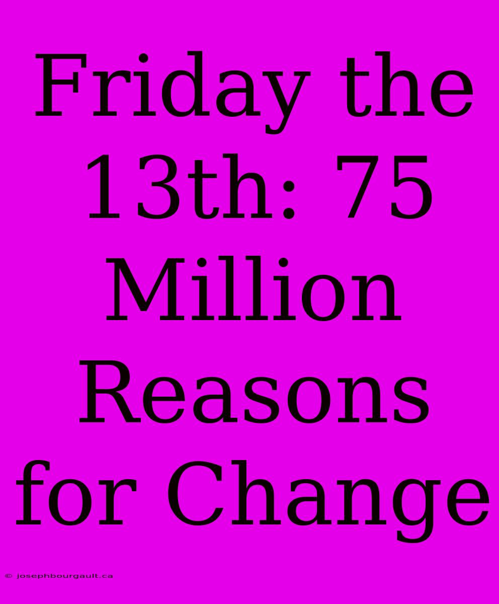 Friday The 13th: 75 Million Reasons For Change