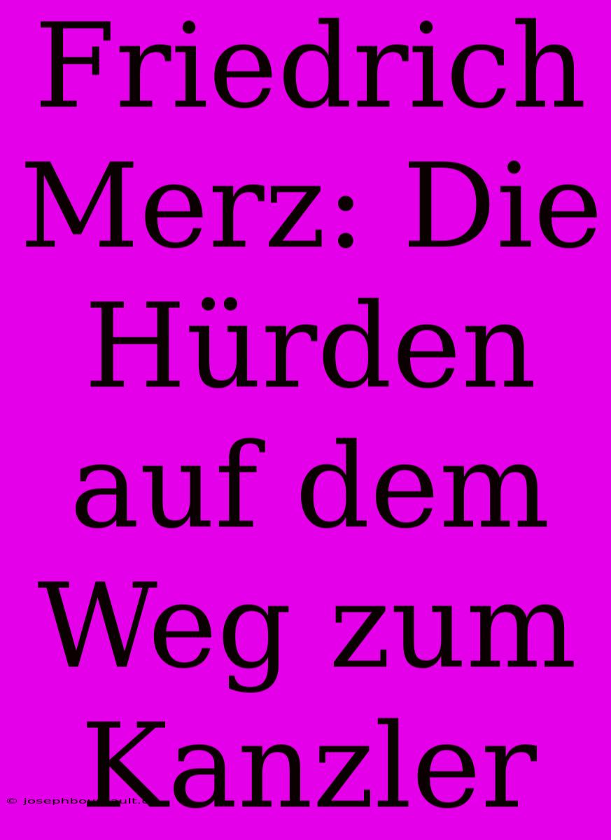 Friedrich Merz: Die Hürden Auf Dem Weg Zum Kanzler