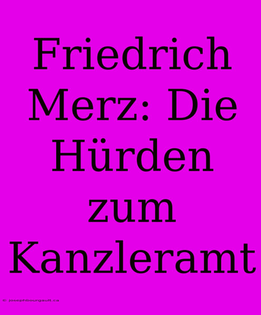 Friedrich Merz: Die Hürden Zum Kanzleramt