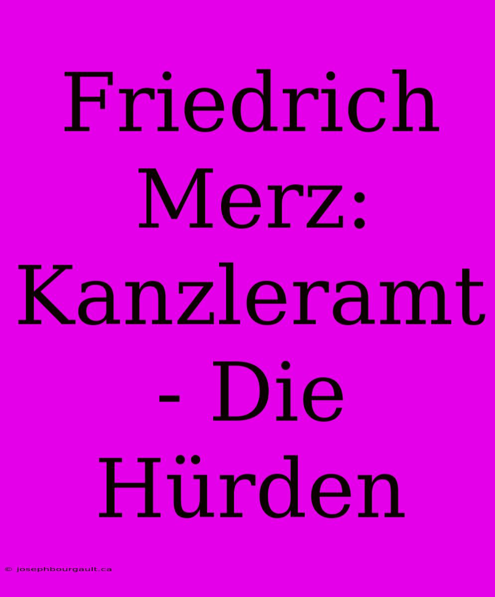 Friedrich Merz: Kanzleramt - Die Hürden