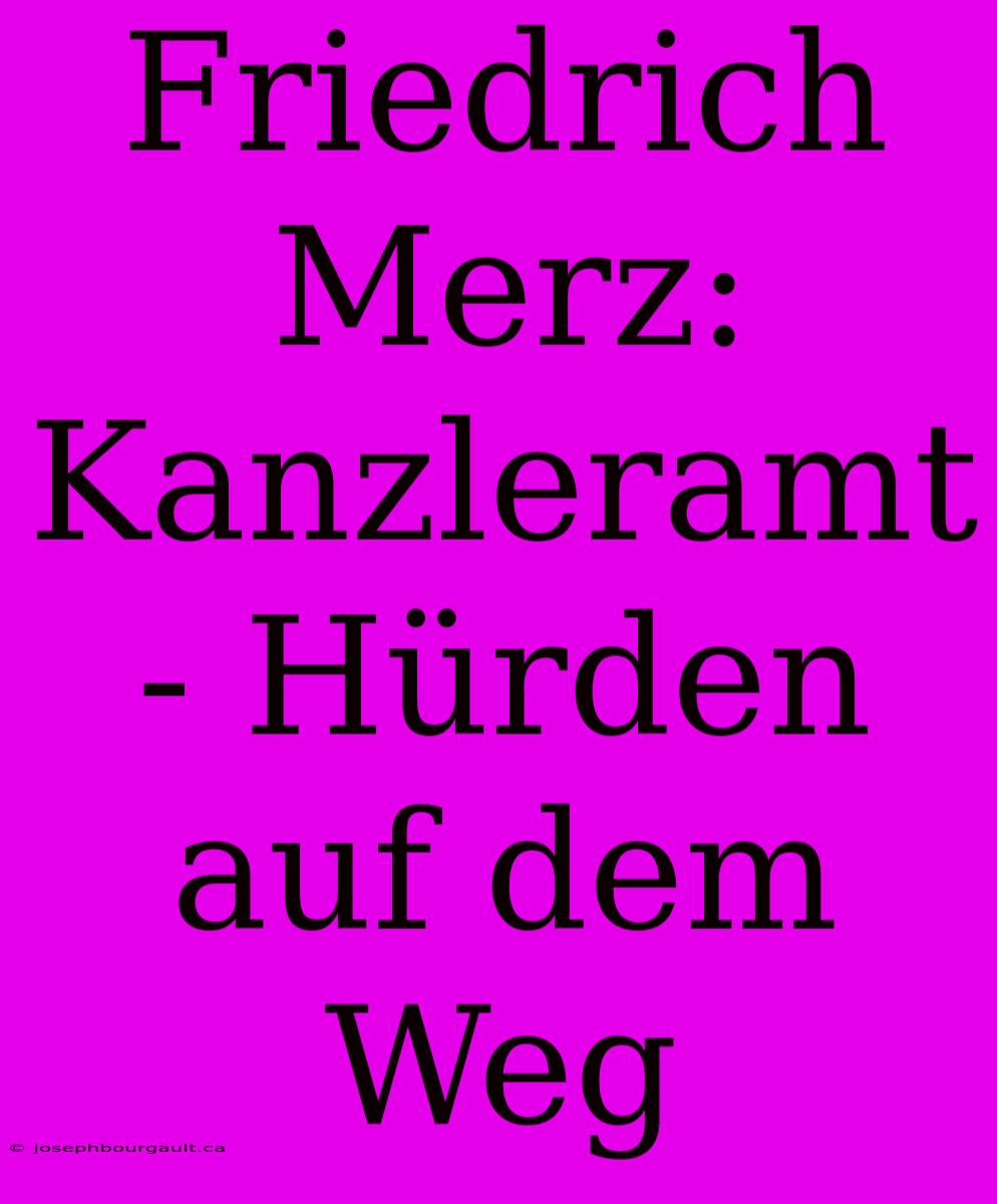 Friedrich Merz: Kanzleramt - Hürden Auf Dem Weg