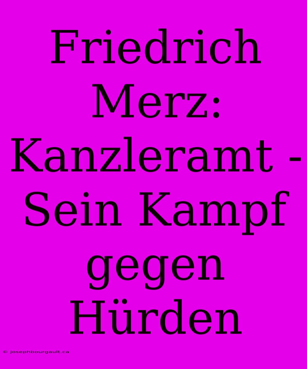 Friedrich Merz: Kanzleramt - Sein Kampf Gegen Hürden