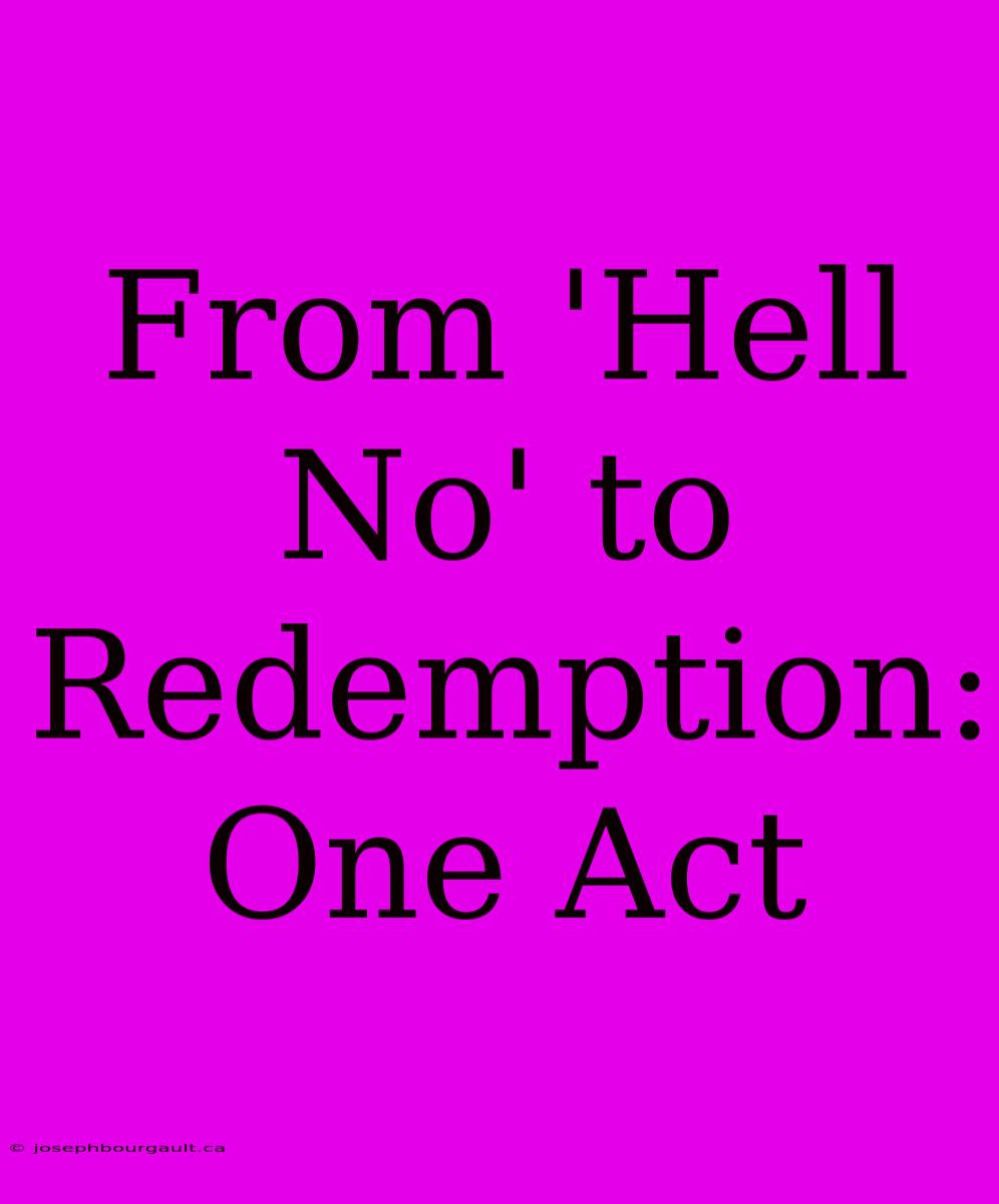 From 'Hell No' To Redemption: One Act