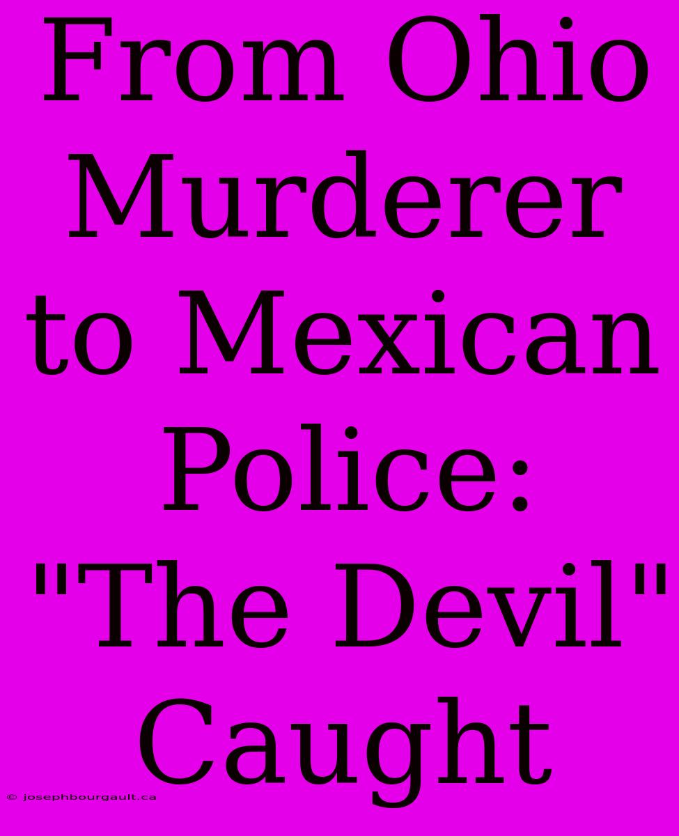 From Ohio Murderer To Mexican Police: 