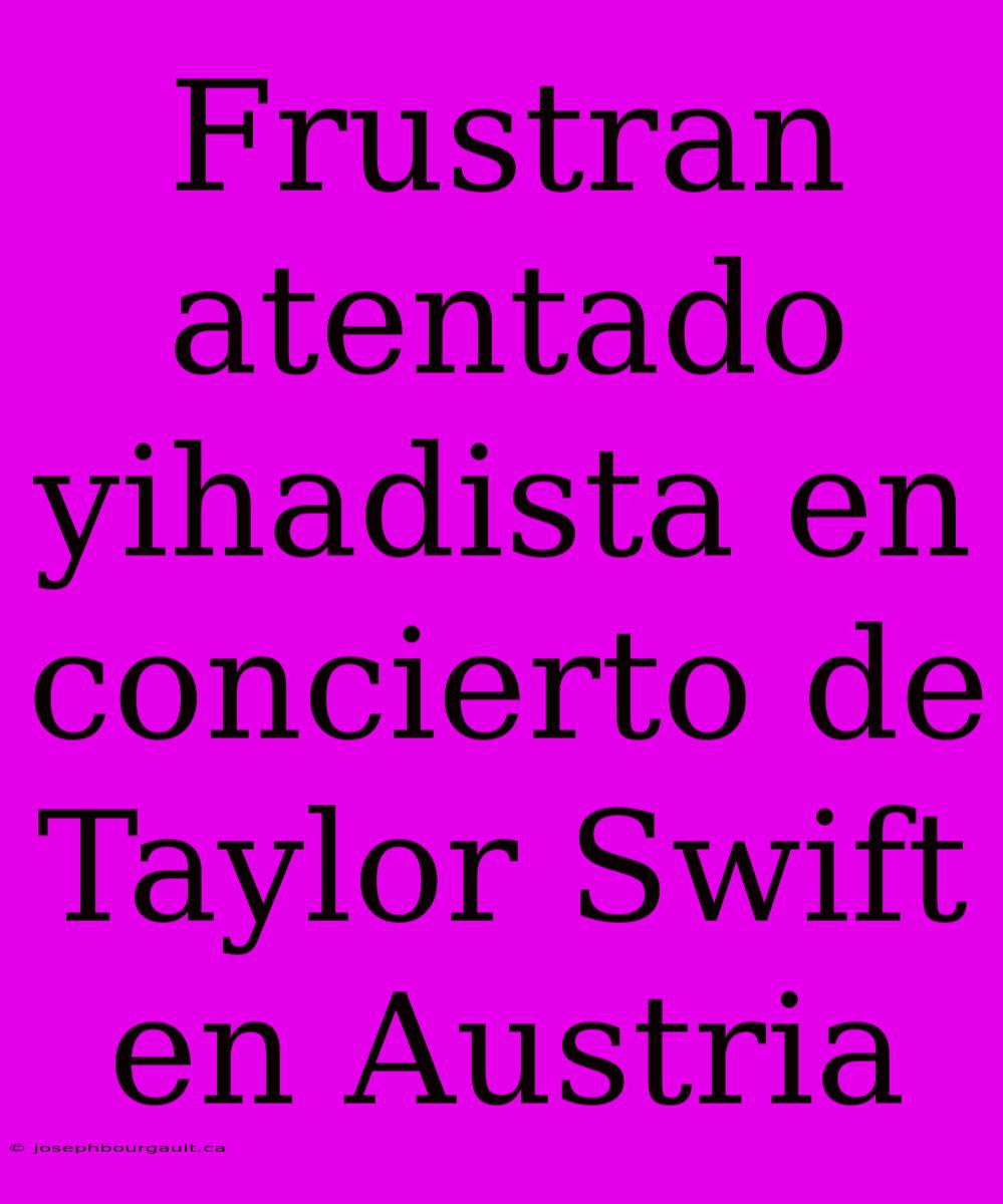 Frustran Atentado Yihadista En Concierto De Taylor Swift En Austria