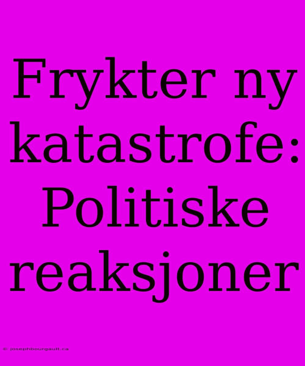 Frykter Ny Katastrofe: Politiske Reaksjoner