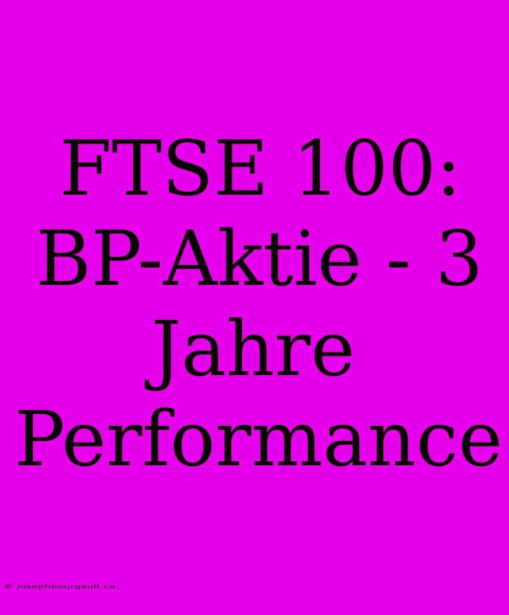 FTSE 100: BP-Aktie - 3 Jahre Performance