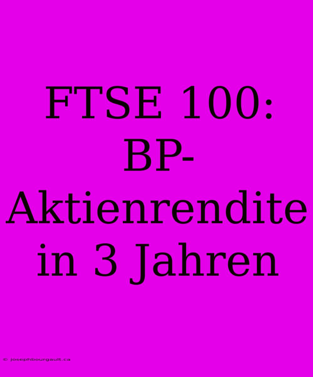 FTSE 100: BP-Aktienrendite In 3 Jahren