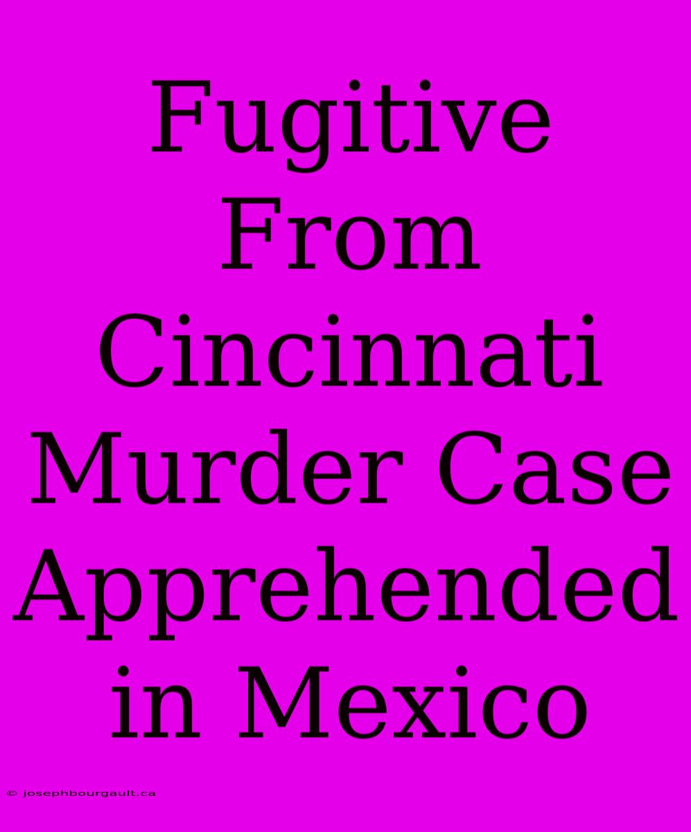 Fugitive From Cincinnati Murder Case Apprehended In Mexico