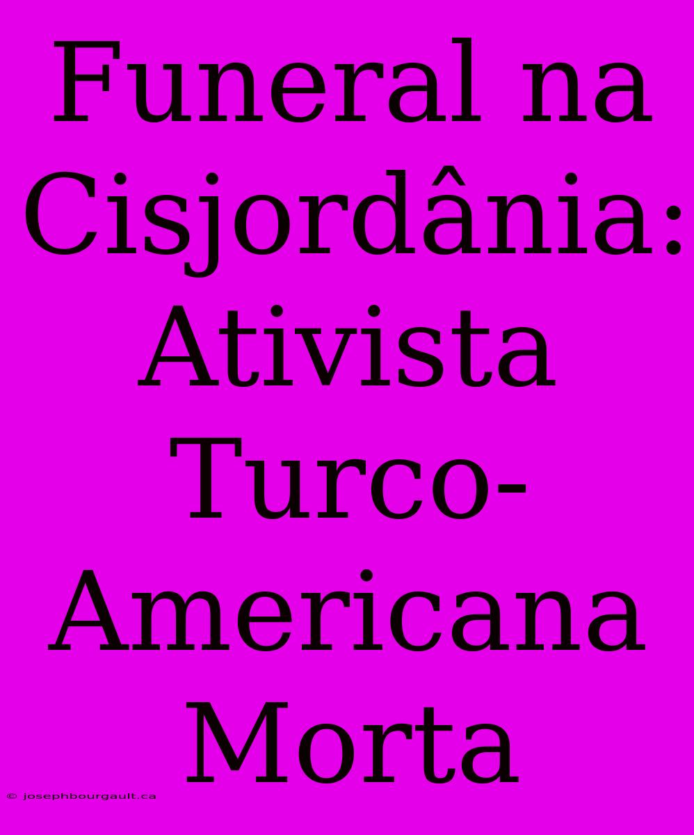 Funeral Na Cisjordânia: Ativista Turco-Americana Morta