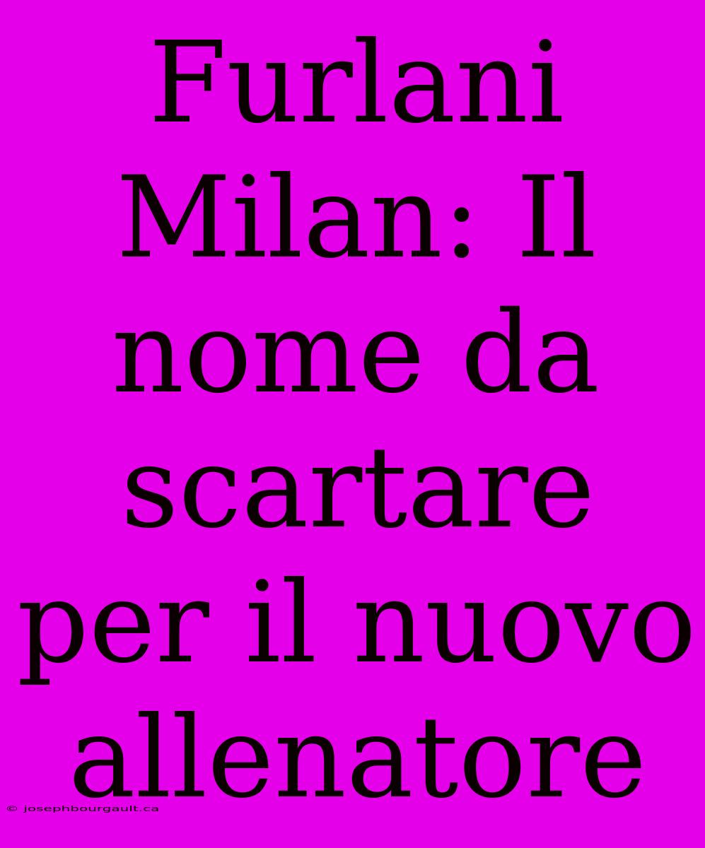 Furlani Milan: Il Nome Da Scartare Per Il Nuovo Allenatore