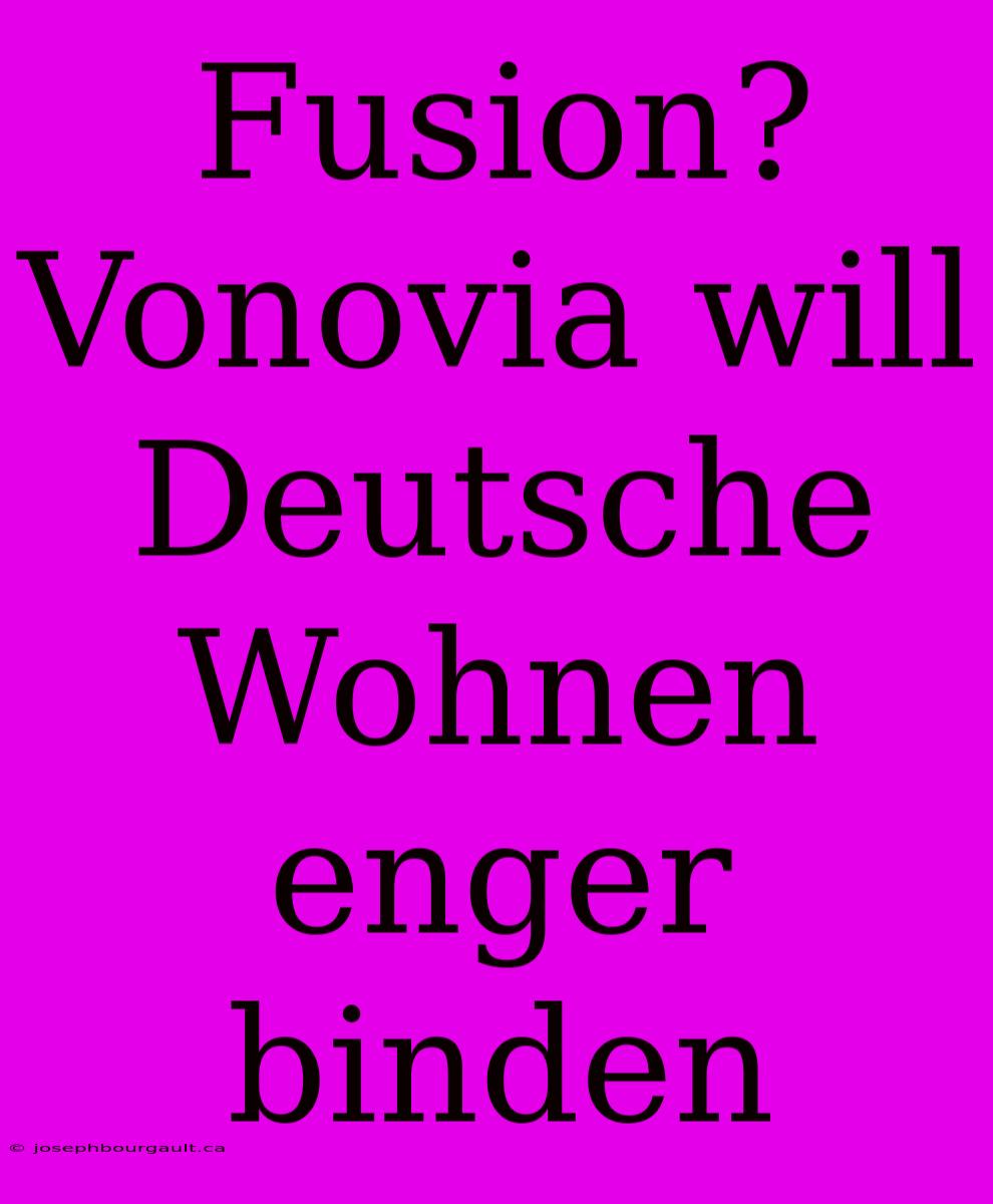 Fusion? Vonovia Will Deutsche Wohnen Enger Binden