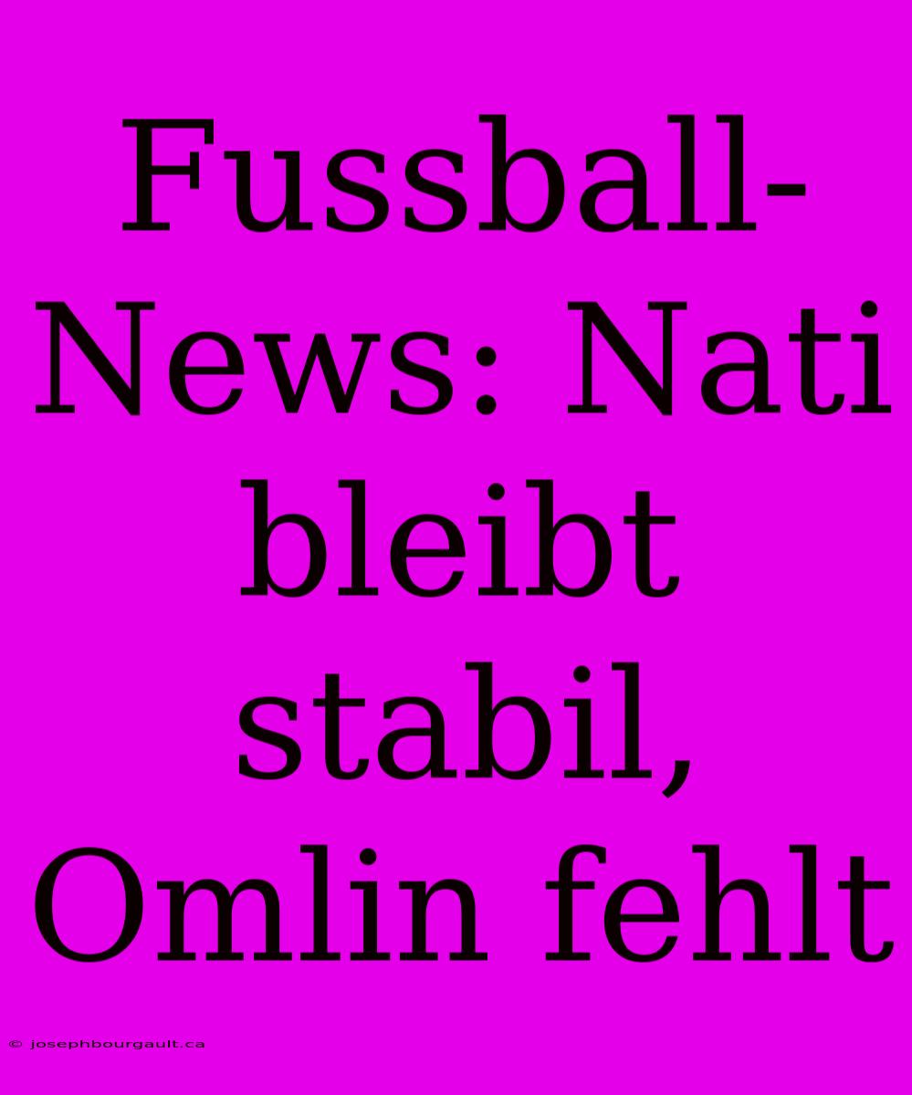 Fussball-News: Nati Bleibt Stabil, Omlin Fehlt