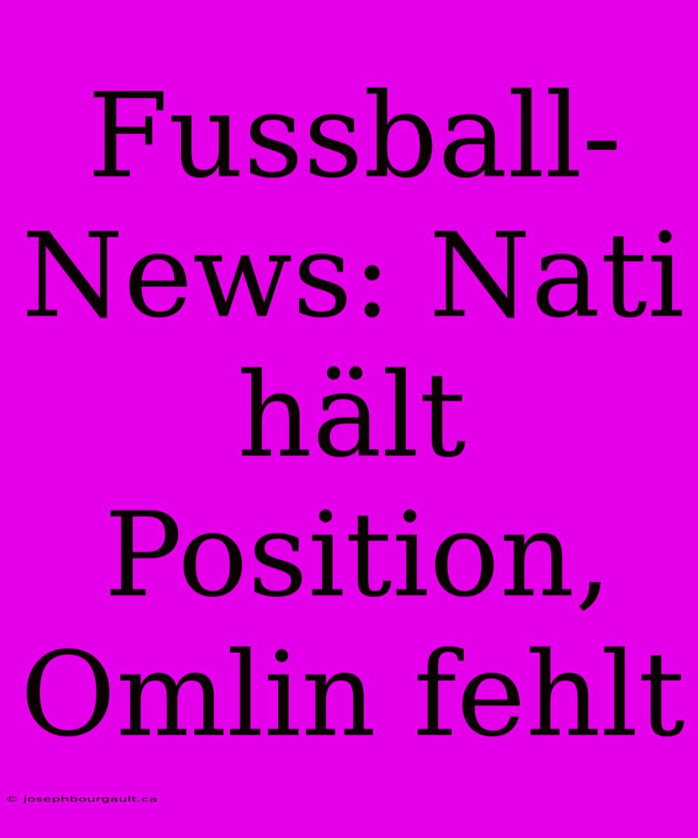 Fussball-News: Nati Hält Position, Omlin Fehlt