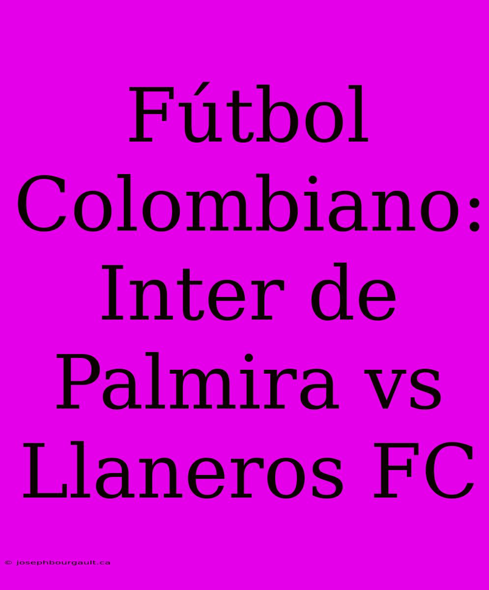 Fútbol Colombiano: Inter De Palmira Vs Llaneros FC