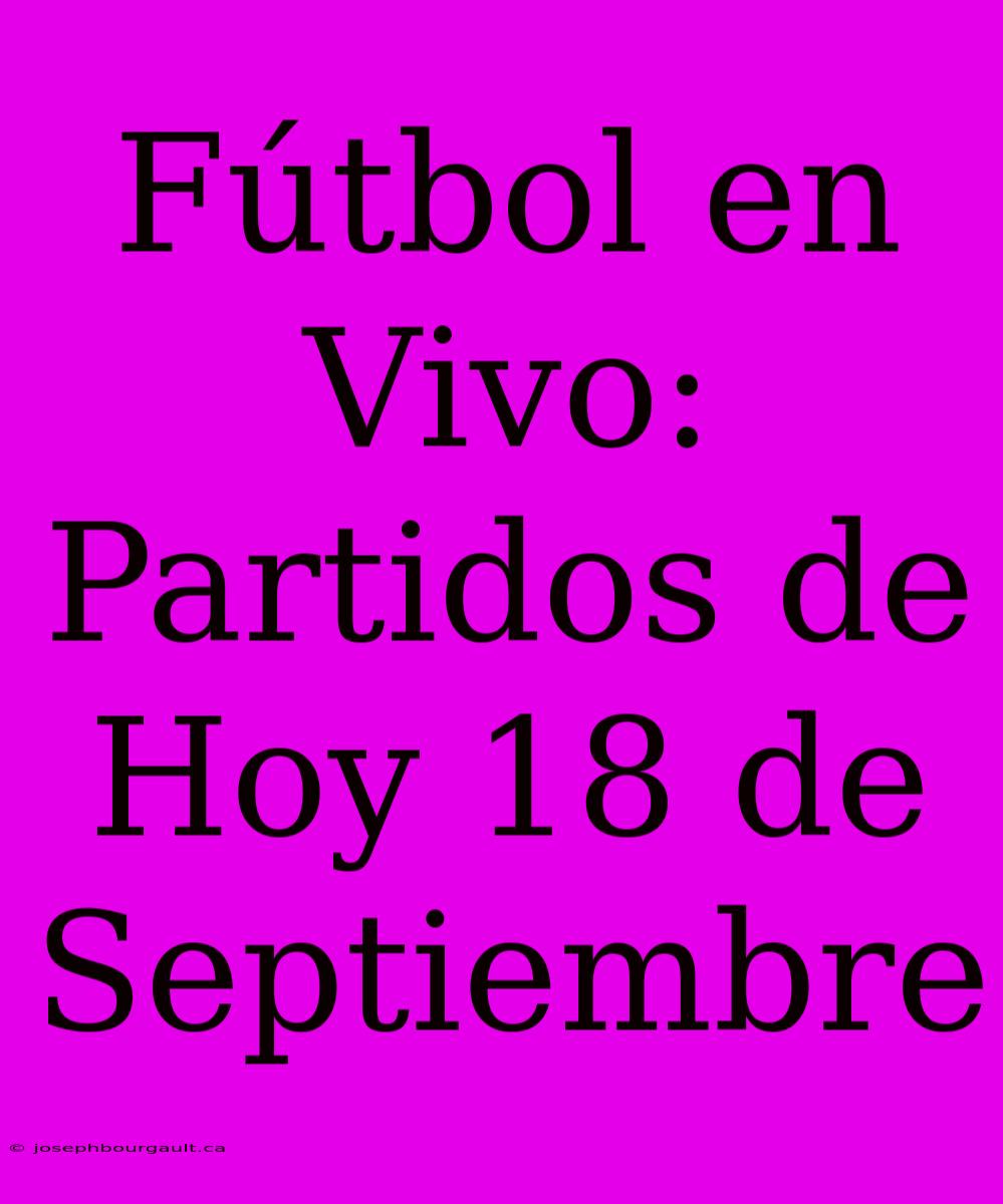 Fútbol En Vivo: Partidos De Hoy 18 De Septiembre