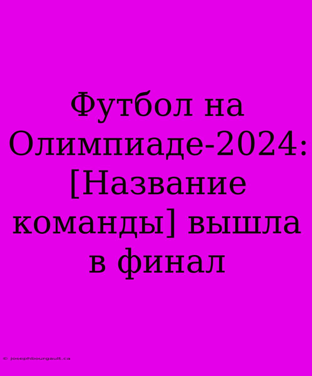 Футбол На Олимпиаде-2024: [Название Команды] Вышла В Финал