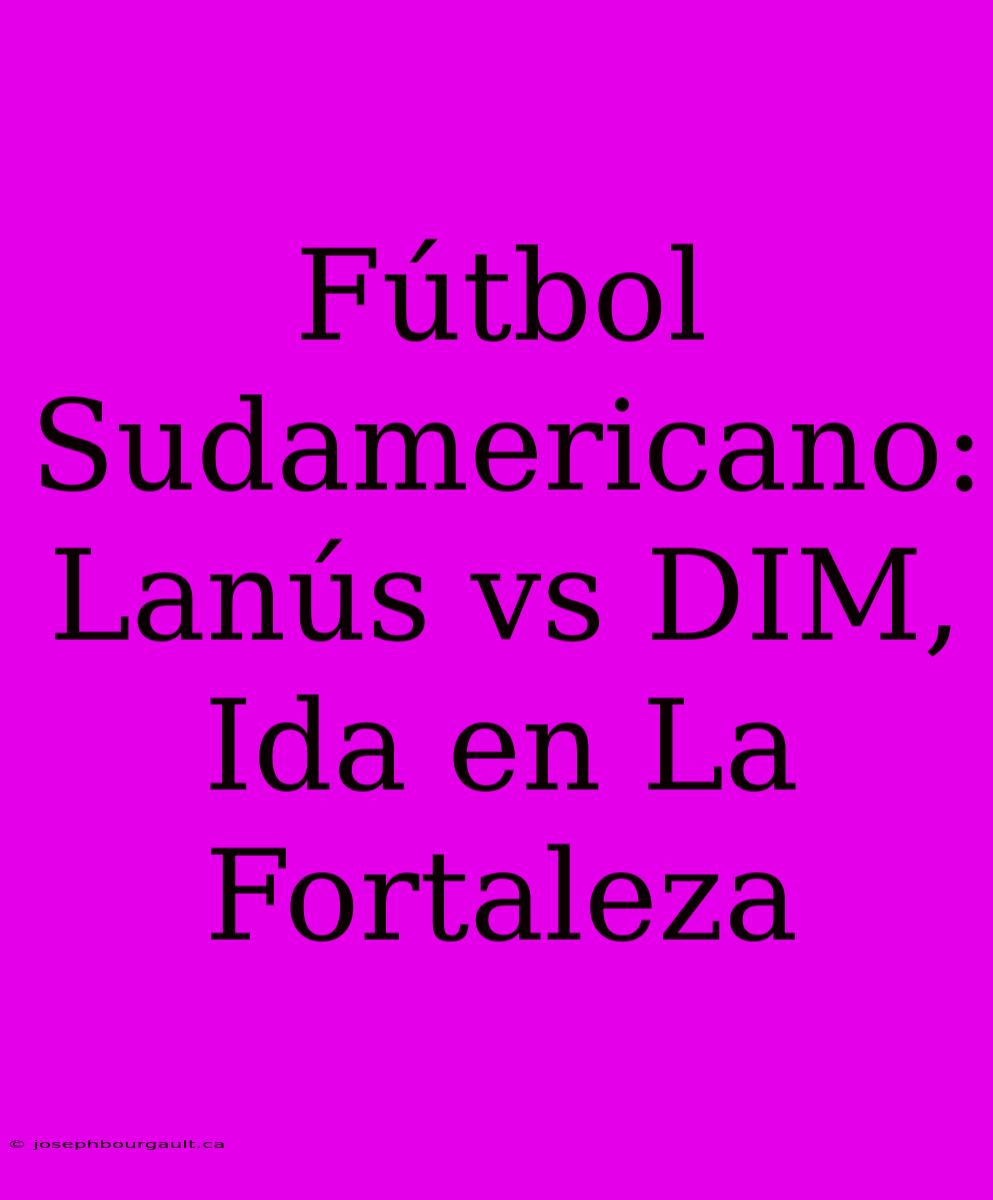 Fútbol Sudamericano: Lanús Vs DIM, Ida En La Fortaleza