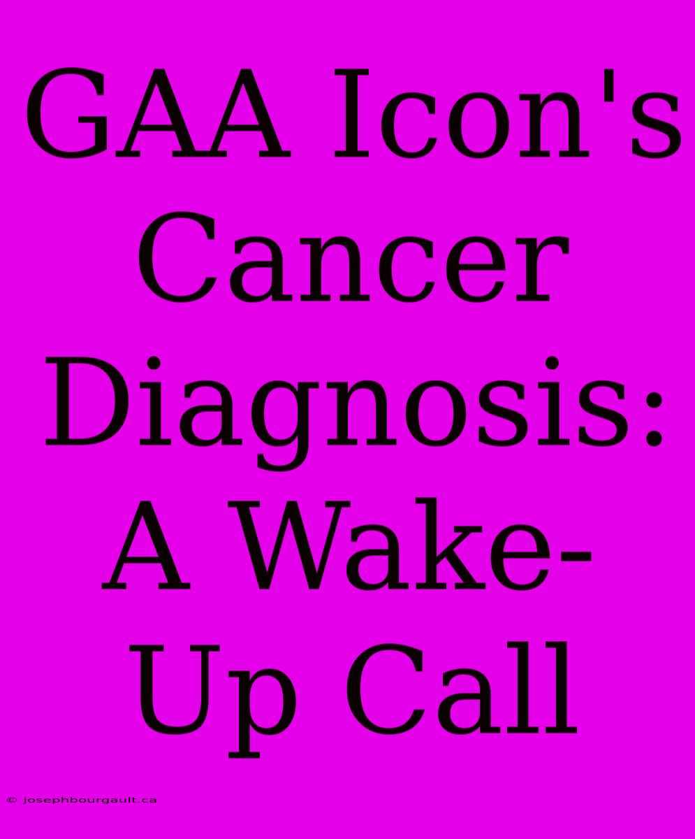 GAA Icon's Cancer Diagnosis: A Wake-Up Call