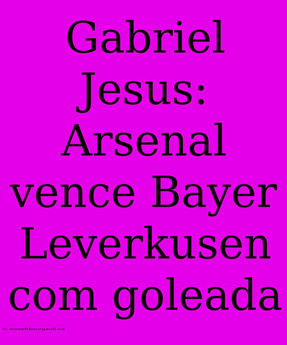 Gabriel Jesus: Arsenal Vence Bayer Leverkusen Com Goleada