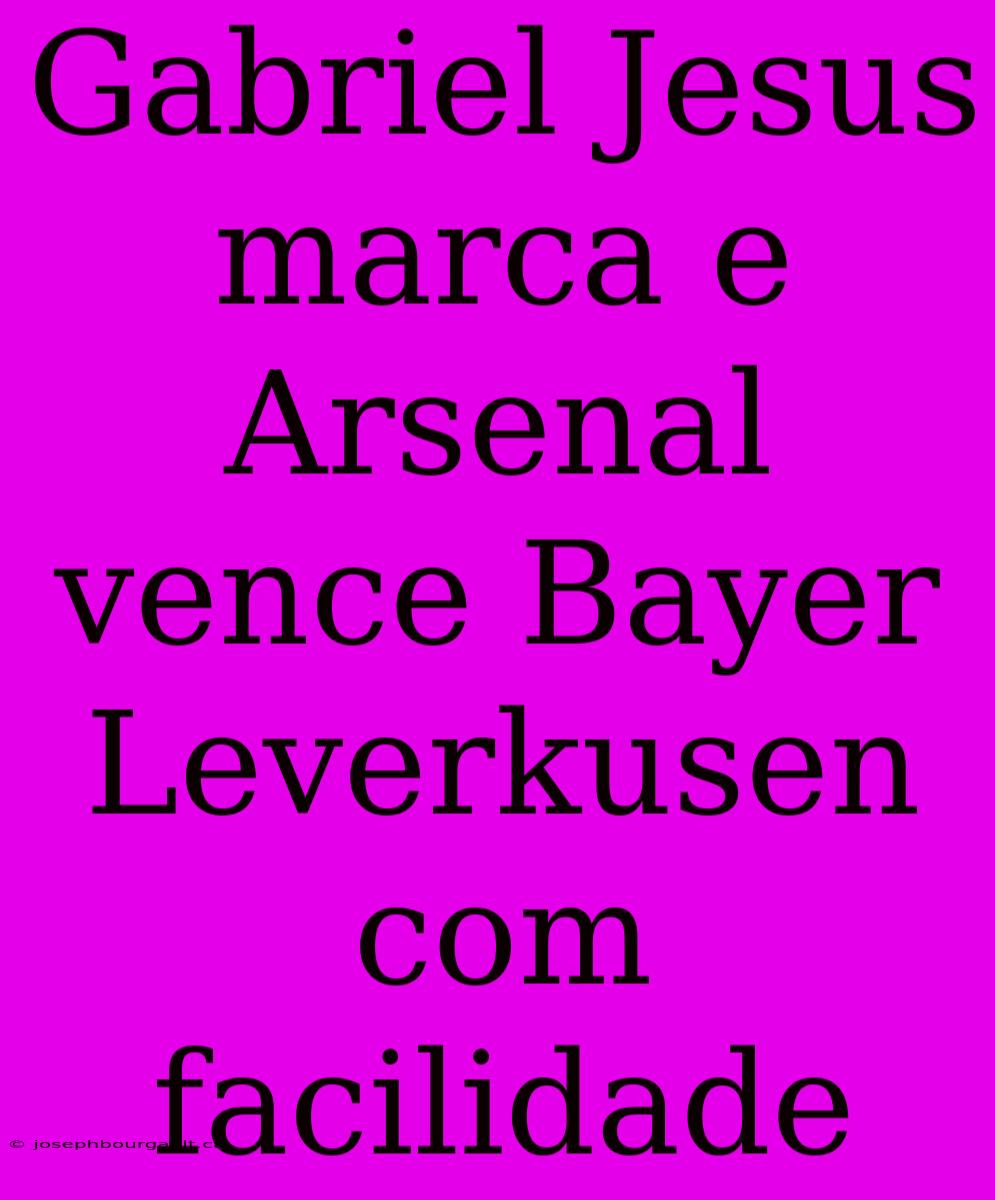 Gabriel Jesus Marca E Arsenal Vence Bayer Leverkusen Com Facilidade