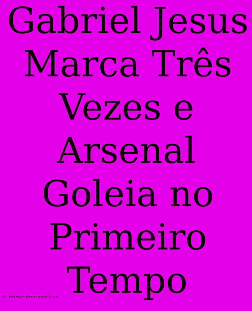 Gabriel Jesus Marca Três Vezes E Arsenal Goleia No Primeiro Tempo