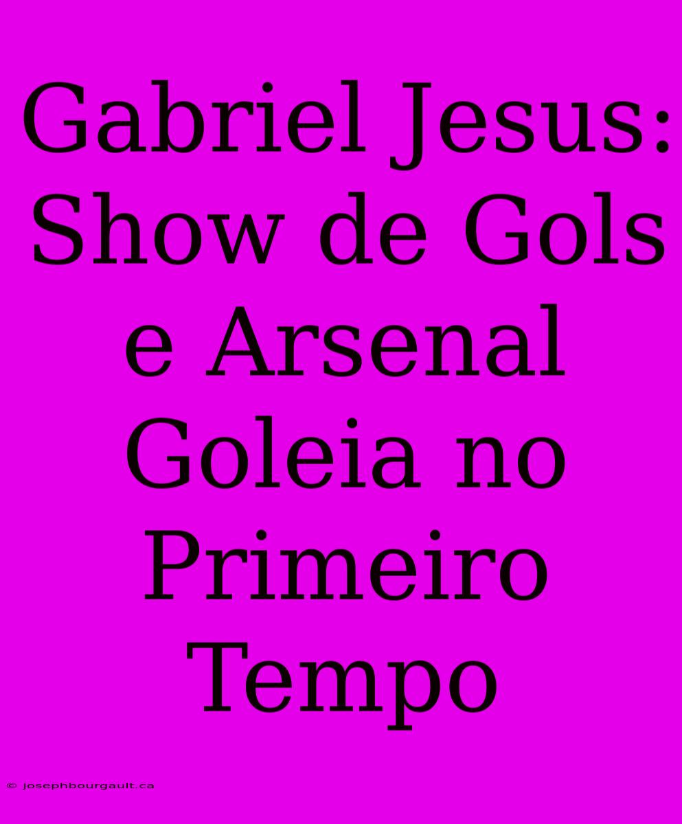 Gabriel Jesus: Show De Gols E Arsenal Goleia No Primeiro Tempo