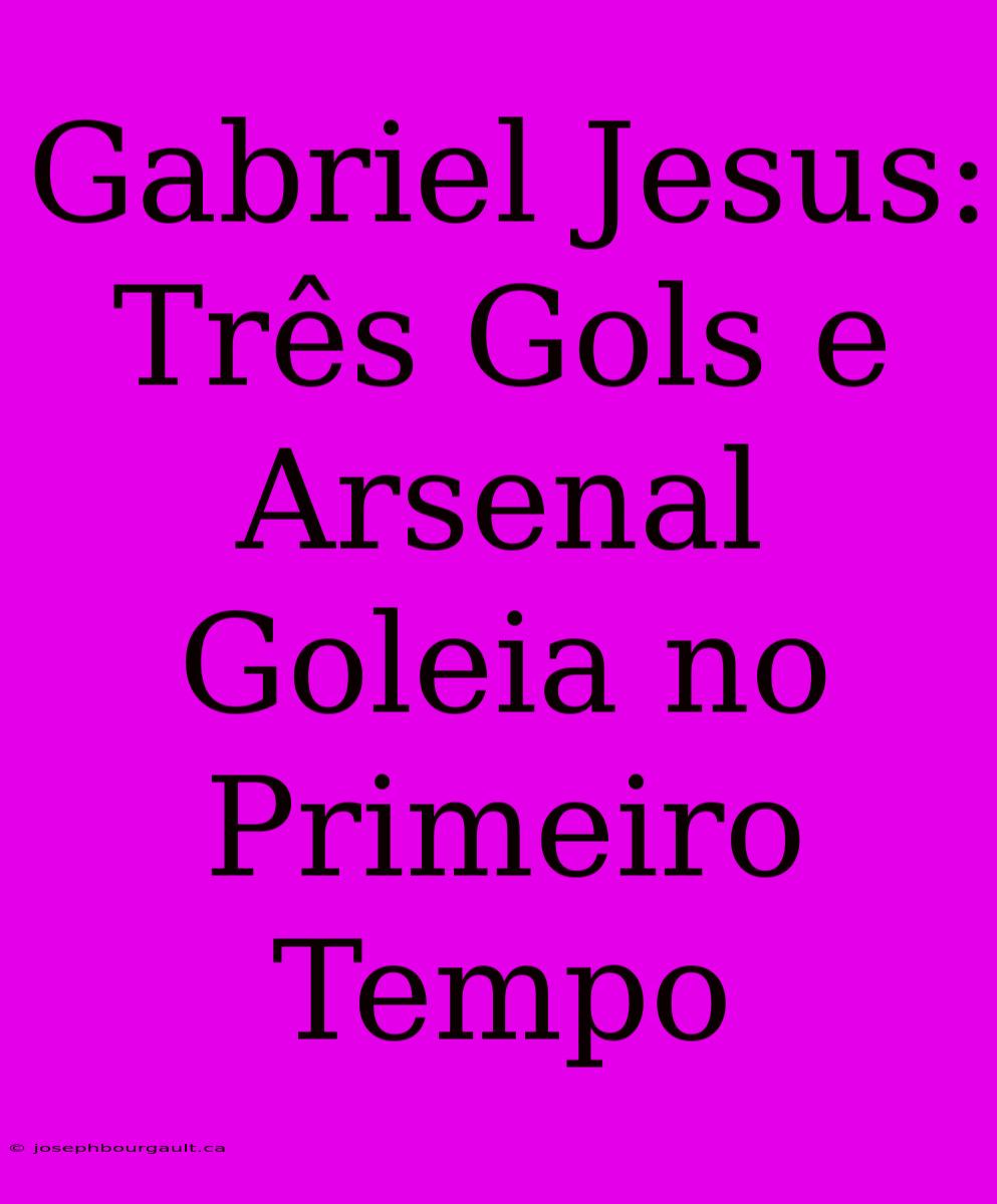 Gabriel Jesus: Três Gols E Arsenal Goleia No Primeiro Tempo