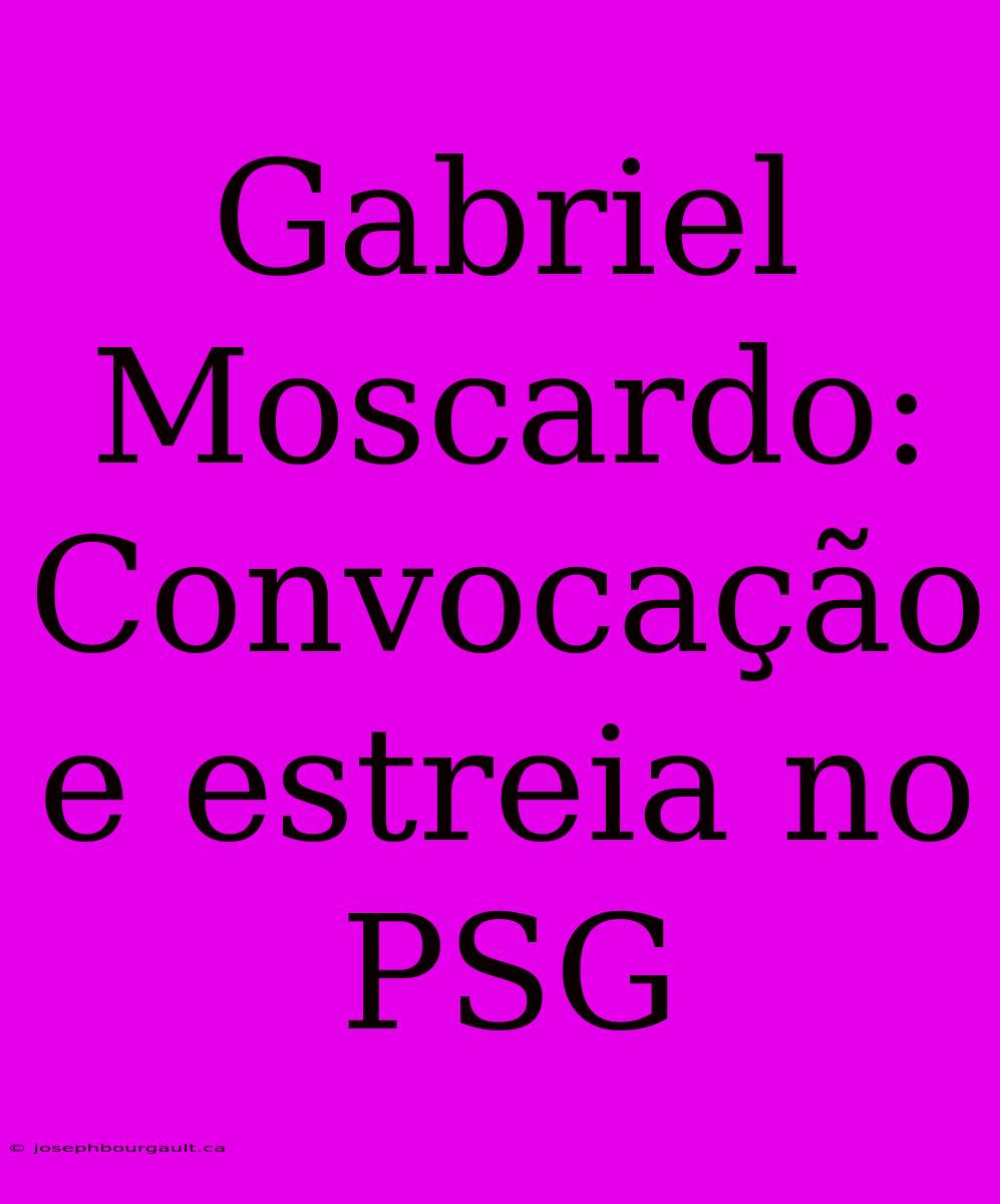 Gabriel Moscardo: Convocação E Estreia No PSG