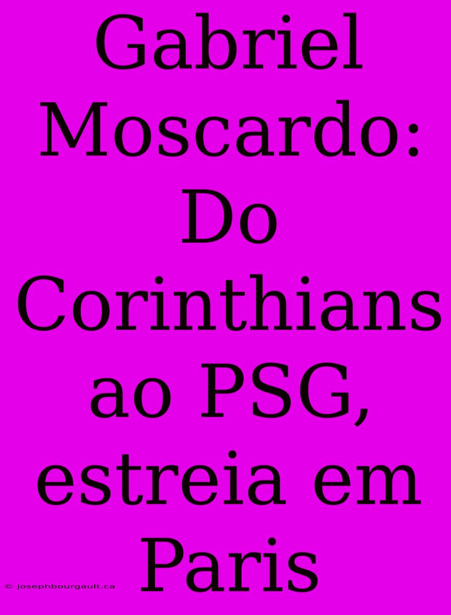 Gabriel Moscardo: Do Corinthians Ao PSG, Estreia Em Paris